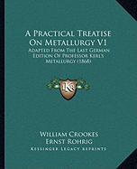 A Practical Treatise On Metallurgy V1: Adapted From The Last German Edition Of Professor Kerl's Metallurgy (1868)