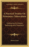 A Practical Treatise on Pulmonary Tuberculosis: Embracing Its History, Pathology, and Treatment