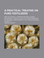 A Practical Treatise on Pure Fertilizers; And the Chemical Conversion of Rock Guanos, Marlstones, Coprolites, and the Crude Phosphates of Lime and Alumina Generally, Into Various Valuable Products