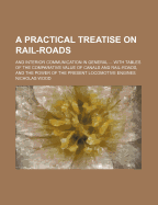 A Practical Treatise on Rail-Roads: And Interior Communication in General ... with Tables of the Comparative Value of Canals and Rail-Roads, and the Power of the Present Locomotive Engines