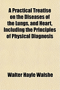 A Practical Treatise on the Diseases of the Lungs, and Heart, Including the Principles of Physical Diagnosis