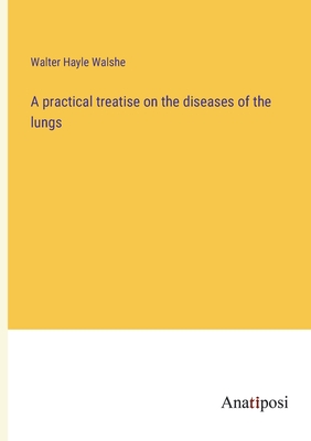 A practical treatise on the diseases of the lungs - Walshe, Walter Hayle