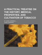 A Practical Treatise on the History, Medical Properties, and Cultivation of Tobacco; By James Jennings