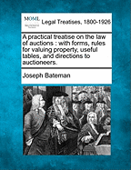 A Practical Treatise on the Law of Auctions; With Forms, Rules for Valuing Property, Useful Tables, and Directions to Auctioneers