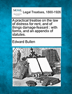 A Practical Treatise on the Law of Distress for Rent, and of Things Damage-Feasant: With Forms, and an Appendix of Statutes