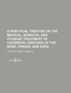 A Practical Treatise on the Medical, Surgical and Hygienic Treatment of Catarrhal Diseases of the Nose, Throat, and Ears: Including Anatomy, Physiology, Pathology, Etiology, and Symptomatology Connected Therewith (Classic Reprint)