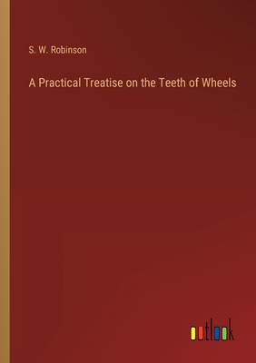 A Practical Treatise on the Teeth of Wheels - Robinson, Stillman Williams