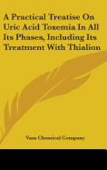 A Practical Treatise On Uric Acid Toxemia In All Its Phases, Including Its Treatment With Thialion