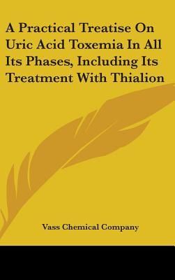 A Practical Treatise On Uric Acid Toxemia In All Its Phases, Including Its Treatment With Thialion - Vass Chemical Company