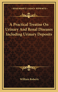 A Practical Treatise on Urinary and Renal Diseases: Including Urinary Deposits
