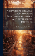 A Practical Treatise Upon Modern Printing Machinery and Letterpress Printing