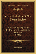 A Practical View of the Steam Engine: Illustrated by Engravings of the Largest Machine in Scotland (1830)