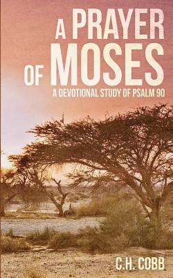 A Prayer of Moses: A devotional study of Psalm 90 - Cobb, C H, and Snell, Danielle R (Cover design by)