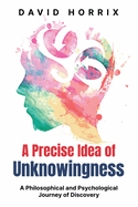 A Precise Idea of Unknowingness: A Philosophical and Psychological Journey of Discovery