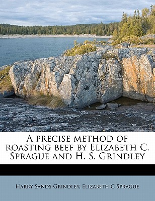 A Precise Method of Roasting Beef by Elizabeth C. Sprague and H. S. Grindley - Sprague, Elizabeth C, and Grindley, Harry Sands