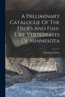 A Preliminary Catalogue Of The Fishes And Fish-like Vertebrates Of Minnesota - Surber, Thaddeus