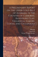 A Preliminary Report on the Upper Gold Belt of Alabama, in the Counties of Cleburne, Randolph, Clay, Talladega, Elmore, Coosa, and Tallapoosa