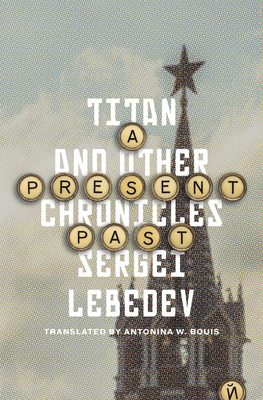 A Present Past: Titan and Other Chronicles - Lebedev, Sergei, and Bouis, Antonina W (Translated by)