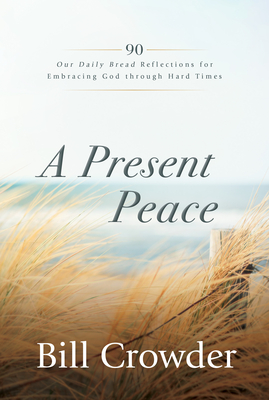 A Present Peace: 90 Our Daily Bread Reflections for Embracing God's Truth Through Hard Times - Crowder, Bill, and Gustafson, Tim (Foreword by)