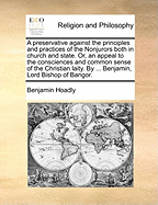 A Preservative Against the Principles and Practices of the Nonjurors Both in Church and State. Or, an Appeal to the Consciences and Common Sense of the Christian Laity. by ... Benjamin, Lord Bishop of Bangor.