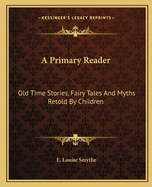 A Primary Reader: Old Time Stories, Fairy Tales And Myths Retold By Children