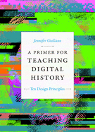 A Primer for Teaching Digital History: Ten Design Principles