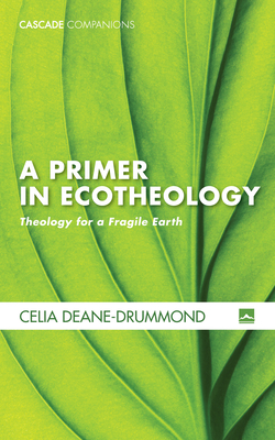 A Primer in Ecotheology - Deane-Drummond, Celia E
