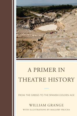 A Primer in Theatre History: From the Greeks to the Spanish Golden Age - Grange, William