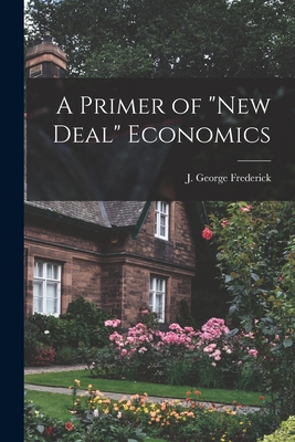 A Primer of "New Deal" Economics - Frederick, J George (Justus George) (Creator)