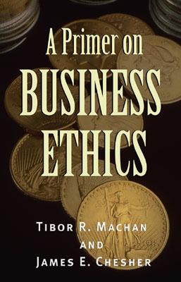 A Primer on Business Ethics - Machan, Tibor R, and Chesher, James E