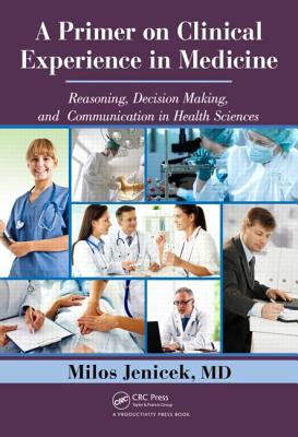 A Primer on Clinical Experience in Medicine: Reasoning, Decision Making, and Communication in Health Sciences - Jenicek, Milos, MD