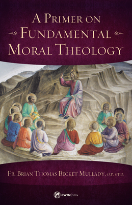 A Primer on Fundamental Moral Theology - Mullady O P, Brian Thomas Becket, Fr.