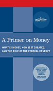 A Primer on Money: What Is Money, How Is It Created, and the Role of the Federal Reserve