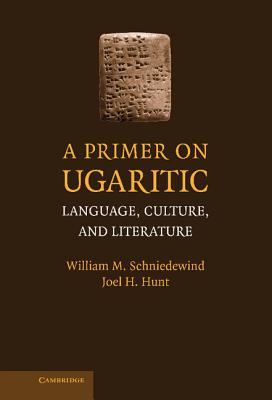 A Primer on Ugaritic: Language, Culture, and Literature - Schniedewind, William M, and Hunt, Joel H