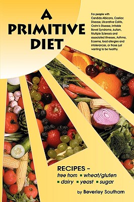 A Primitive Diet: A Book of Recipes Free from Wheat/Gluten, Dairy Products, Yeast and Sugar: For People with Candidiasis, Coeliac Diseas - Southam, Beverley