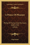 A Prince Of Pleasure: Philip Of France And His Court, 1640-1701 (1913)