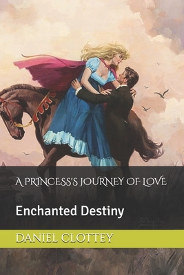 A Princess's Journey of Love: Enchanted Destiny - Clottey, Daniel