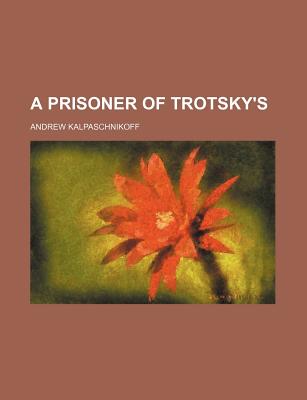 A Prisoner of Trotsky's - Kalpaschnikoff, Andrew