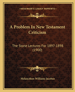 A Problem In New Testament Criticism: The Stone Lectures For 1897-1898 (1900)