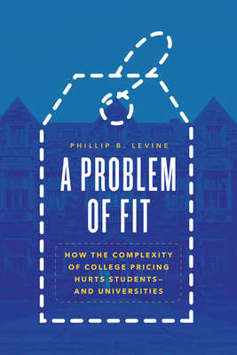 A Problem of Fit: How the Complexity of College Pricing Hurts Students--And Universities - Levine, Phillip B