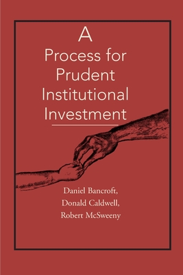 A Process for Prudent Institutional Investment - Bancroft, Daniel C, and Caldwell, Donald J, and McSweeny, Robert H