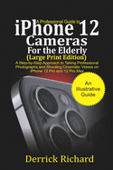 A Professional Guide to iPhone 12 Cameras For the Elderly (Large Print Edition): A Step by Step Approach to Taking Professional Photographs and shooting Cinematic Videos on the iPhone 12 Pro and 12 Pro Max
