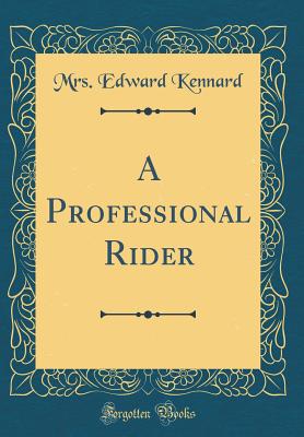 A Professional Rider (Classic Reprint) - Kennard, Mrs Edward