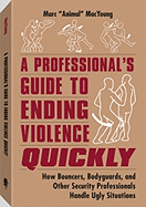 A Professionala (TM)S Guide to Ending Violence Quickly: How Bouncers, Bodyguards, and Other Security Professionals Handle Ugly Situations