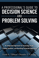 A Professional's Guide to Decision Science and Problem Solving: An Integrated Approach for Assessing Issues, Finding Solutions, and Reaching Corporate Objectives