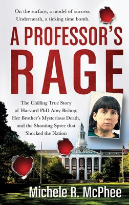 A Professor's Rage: The Chilling True Story of Harvard Ph.D. Amy Bishop, Her Brother's Mysterious Death, and the Shooting Spree That Shocked the Nation - McPhee, Michele R