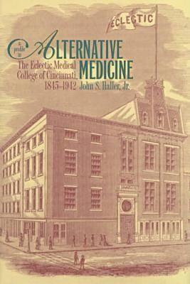 A Profile in Alternative Medicine: The Eclectic Medical College of Cincinnati, 1835-1942 - Haller, John S, Dr., Jr.