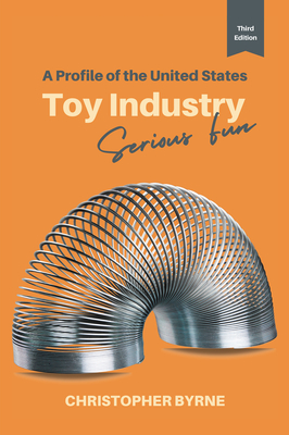 A Profile of the United States Toy Industry: Serious Fun - Byrne, Christopher
