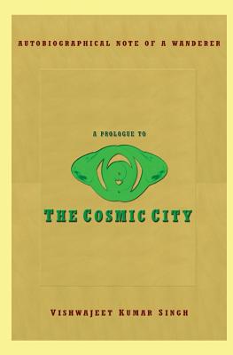 A Prologue to the Cosmic City: Autobiographical Note of a Wanderer - Singh, Vishwajeet Kumar