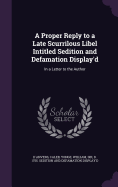 A Proper Reply to a Late Scurrilous Libel Intitled Sedition and Defamation Display'd: In a Letter to the Author